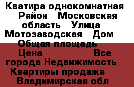 Кватира однокомнатная › Район ­ Московская область › Улица ­ Мотозаводская › Дом ­ 3 › Общая площадь ­ 35 › Цена ­ 2 500 000 - Все города Недвижимость » Квартиры продажа   . Владимирская обл.,Вязниковский р-н